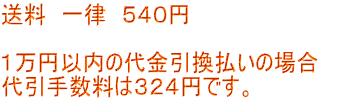 送料 一律 540円 1万円以内の代金引換払いの場合 代引手数料は324円です。